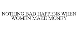 NOTHING BAD HAPPENS WHEN WOMEN MAKE MONEY trademark
