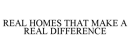 REAL HOMES THAT MAKE A REAL DIFFERENCE trademark