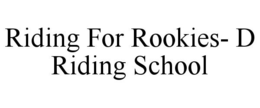 RIDING FOR ROOKIES- D RIDING SCHOOL trademark