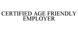 CERTIFIED AGE FRIENDLY EMPLOYER trademark