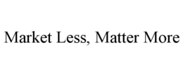 MARKET LESS, MATTER MORE trademark