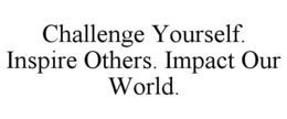 CHALLENGE YOURSELF. INSPIRE OTHERS. IMPACT OUR WORLD. trademark
