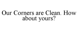 OUR CORNERS ARE CLEAN. HOW ABOUT YOURS? trademark