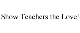 SHOW TEACHERS THE LOVE! trademark