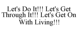 LET'S DO IT!!! LET'S GET THROUGH IT!!! LET'S GET ON WITH LIVING!!! trademark