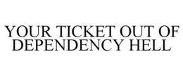 YOUR TICKET OUT OF DEPENDENCY HELL trademark