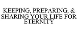 KEEPING, PREPARING, & SHARING YOUR LIFE FOR ETERNITY trademark