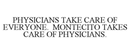 PHYSICIANS TAKE CARE OF EVERYONE. MONTECITO TAKES CARE OF PHYSICIANS. trademark