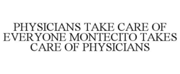 PHYSICIANS TAKE CARE OF EVERYONE MONTECITO TAKES CARE OF PHYSICIANS trademark