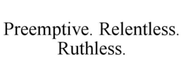 PREEMPTIVE. RELENTLESS. RUTHLESS. trademark