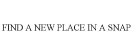 FIND A NEW PLACE IN A SNAP trademark