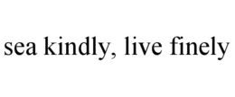 SEA KINDLY, LIVE FINELY trademark