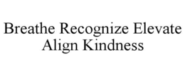 BREATHE RECOGNIZE ELEVATE ALIGN KINDNESS trademark