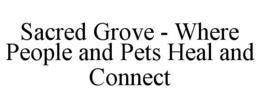 SACRED GROVE - WHERE PEOPLE AND PETS HEAL AND CONNECT trademark