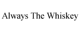 ALWAYS THE WHISKEY trademark