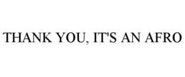 THANK YOU, IT'S AN AFRO trademark