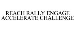 REACH RALLY ENGAGE ACCELERATE CHALLENGE trademark