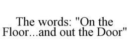 THE WORDS: "ON THE FLOOR...AND OUT THE DOOR" trademark