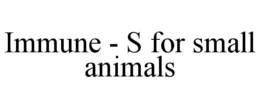 IMMUNE - S FOR SMALL ANIMALS trademark