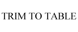 TRIM TO TABLE trademark