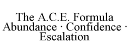 THE A.C.E. FORMULA ABUNDANCE · CONFIDENCE · ESCALATION trademark