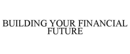 BUILDING YOUR FINANCIAL FUTURE trademark
