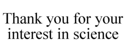 THANK YOU FOR YOUR INTEREST IN SCIENCE trademark