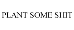 PLANT SOME SHIT trademark