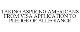 TAKING ASPIRING AMERICANS FROM VISA APPLICATION TO PLEDGE OF ALLEGIANCE trademark
