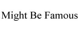 MIGHT BE FAMOUS trademark