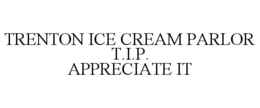 TRENTON ICE CREAM PARLOR T.I.P. APPRECIATE IT trademark