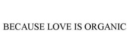 BECAUSE LOVE IS ORGANIC trademark