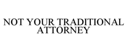 NOT YOUR TRADITIONAL ATTORNEY trademark