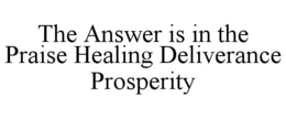 THE ANSWER IS IN THE PRAISE HEALING DELIVERANCE PROSPERITY trademark