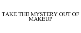 TAKE THE MYSTERY OUT OF MAKEUP trademark