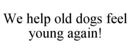 WE HELP OLD DOGS FEEL YOUNG AGAIN! trademark