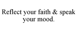 REFLECT YOUR FAITH & SPEAK YOUR MOOD. trademark