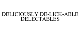 DELICIOUSLY DE-LICK-ABLE DELECTABLES trademark
