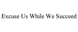 EXCUSE US WHILE WE SUCCEED trademark
