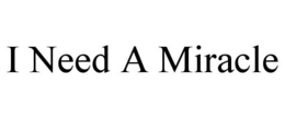 I NEED A MIRACLE trademark
