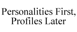PERSONALITIES FIRST, PROFILES LATER trademark