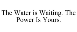 THE WATER IS WAITING. THE POWER IS YOURS. trademark