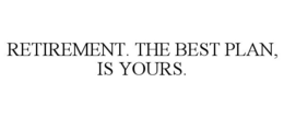 RETIREMENT. THE BEST PLAN, IS YOURS. trademark