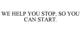 WE HELP YOU STOP, SO YOU CAN START. trademark