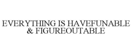 EVERYTHING IS HAVEFUNABLE & FIGUREOUTABLE trademark