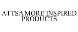 ATTSA'MORE INSPIRED PRODUCTS trademark