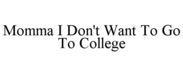 MOMMA I DON'T WANT TO GO TO COLLEGE trademark