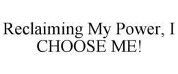 RECLAIMING MY POWER, I CHOOSE ME! trademark