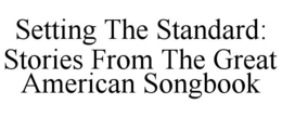 SETTING THE STANDARD: STORIES FROM THE GREAT AMERICAN SONGBOOK trademark