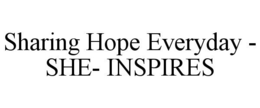 SHARING HOPE EVERYDAY - SHE- INSPIRES trademark
